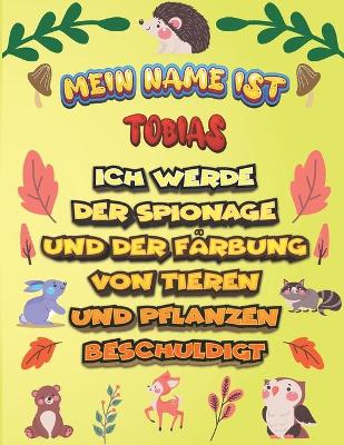 Book cover for Mein Name ist Tobias Ich werde der Spionage und der Farbung von Tieren und Pflanzen beschuldigt