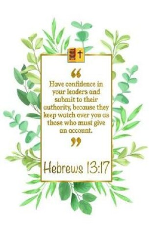 Cover of Have Confidence in Your Leaders and Submit to Their Authority, Be-Cause They Keep Watch Over You as Those Who Must Give an Account