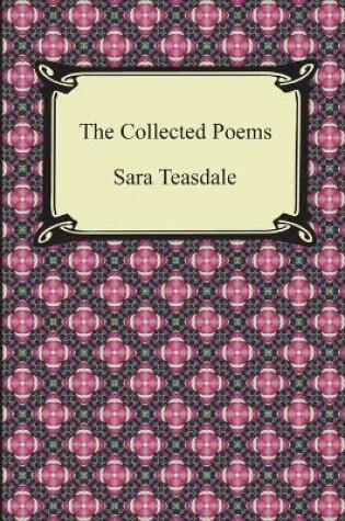 Cover of The Collected Poems of Sara Teasdale (Sonnets to Duse and Other Poems, Helen of Troy and Other Poems, Rivers to the Sea, Love Songs, and Flame and Sha