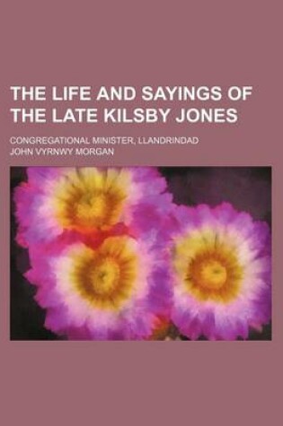 Cover of The Life and Sayings of the Late Kilsby Jones; Congregational Minister, Llandrindad