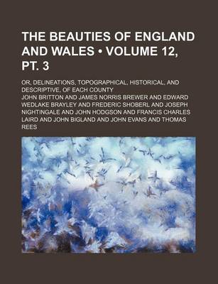 Book cover for The Beauties of England and Wales (Volume 12, PT. 3); Or, Delineations, Topographical, Historical, and Descriptive, of Each County