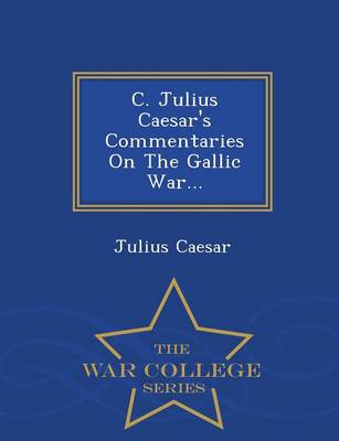 Book cover for C. Julius Caesar's Commentaries on the Gallic War... - War College Series