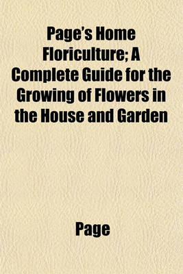 Book cover for Page's Home Floriculture; A Complete Guide for the Growing of Flowers in the House and Garden