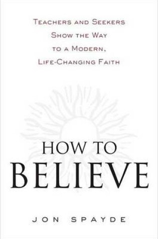 Cover of How to Believe: Teachers and Seekers Show the Way to a Modern, Life-Changing Faith