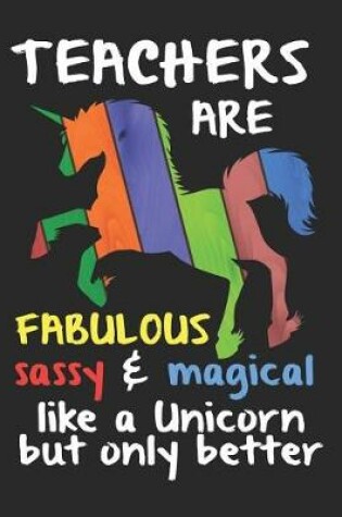 Cover of Teachers Are Fabulous Sassy & Magical Like a Unicorn Only Better