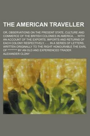 Cover of The American Traveller; Or, Observations on the Present State, Culture and Commerce of the British Colonies in America, ... with an Account of the Exports, Imports and Returns of Each Colony Respectively, - ... in a Series of Letters,