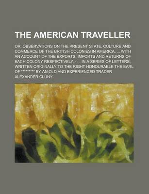 Book cover for The American Traveller; Or, Observations on the Present State, Culture and Commerce of the British Colonies in America, ... with an Account of the Exports, Imports and Returns of Each Colony Respectively, - ... in a Series of Letters,