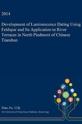 Cover of Development of Luminescence Dating Using Feldspar and Its Application to River Terraces in North Piedmont of Chinese Tianshan