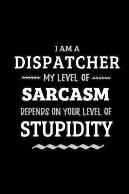 Book cover for Dispatcher - My Level of Sarcasm Depends On Your Level of Stupidity