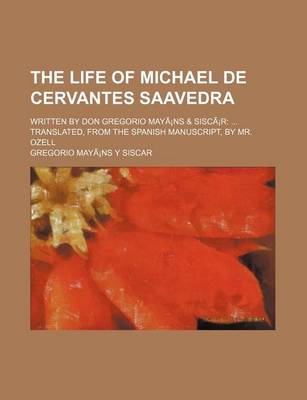 Book cover for The Life of Michael de Cervantes Saavedra; Written by Don Gregorio Maya NS & Sisca R Translated, from the Spanish Manuscript, by Mr. Ozell