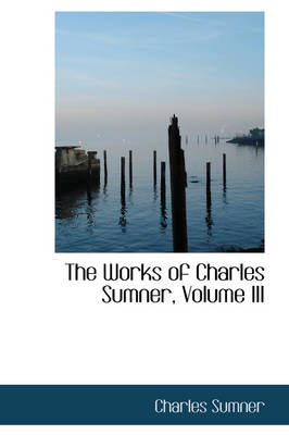 Book cover for The Works of Charles Sumner, Volume III