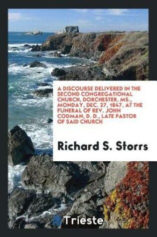 Cover of A Discourse Delivered in the Second Congregational Church, Dorchester, Ms., Monday, Dec. 27, 1847, at the Funeral of Rev. John Codman, D. D., Late Pastor of Said Church