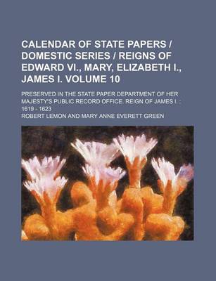 Book cover for Calendar of State Papers Domestic Series Reigns of Edward VI., Mary, Elizabeth I., James I. Volume 10; Preserved in the State Paper Department of Her Majesty's Public Record Office. Reign of James I.