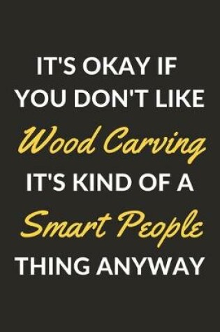 Cover of It's Okay If You Don't Like Wood Carving It's Kind Of A Smart People Thing Anyway