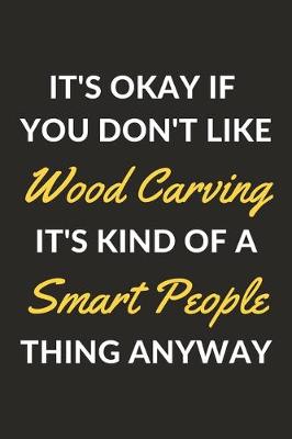 Book cover for It's Okay If You Don't Like Wood Carving It's Kind Of A Smart People Thing Anyway