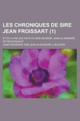 Cover of Les Chroniques de Sire Jean Froissart; Et Du Livre Des Faits Du Bon Messire Jean Le Maingre, Dit Bouciquaut (1 )