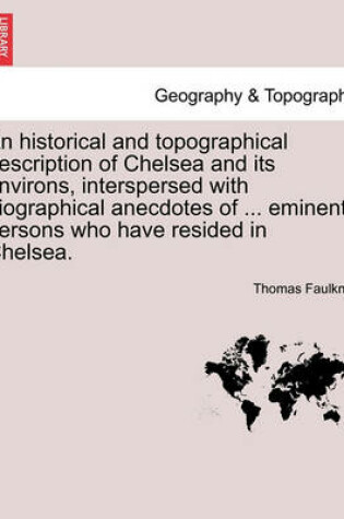 Cover of An Historical and Topographical Description of Chelsea and Its Environs, Interspersed with Biographical Anecdotes of ... Eminent Persons Who Have Resided in Chelsea. Vol. I