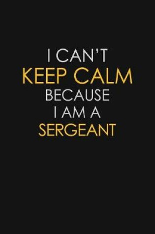 Cover of I Can't Keep Calm Because I Am A Sergeant