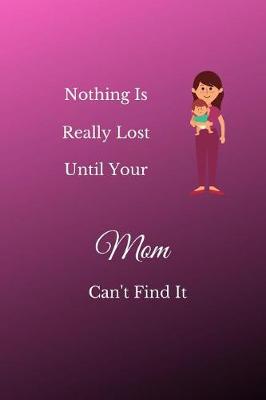 Book cover for Nothing Is Really Lost Until Your Mom Can't Find It