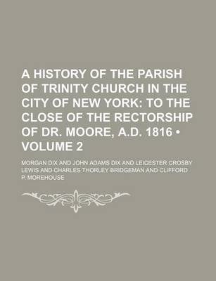 Book cover for A History of the Parish of Trinity Church in the City of New York (Volume 2); To the Close of the Rectorship of Dr. Moore, A.D. 1816