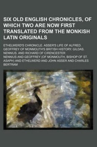 Cover of Six Old English Chronicles, of Which Two Are Now First Translated from the Monkish Latin Originals; Ethelwerd's Chronicle. Asser's Life of Alfred. Geoffrey of Monmouth's British History. Gildas. Nennius. and Richard of Cirencester