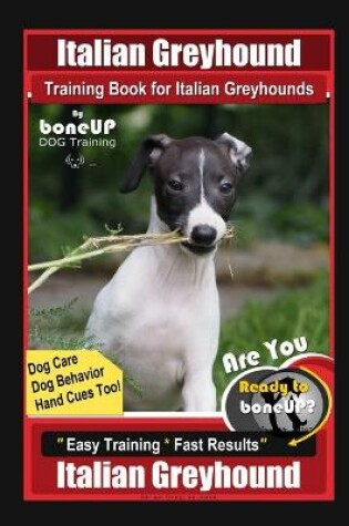 Cover of Italian Greyhound Training Book for Italian Greyhounds By BoneUP DOG Training, Dog Care, Dog Behavior, Hand Cues Too! Are You Ready to Bone Up? Easy Training * Fast Results, Italian Greyhound