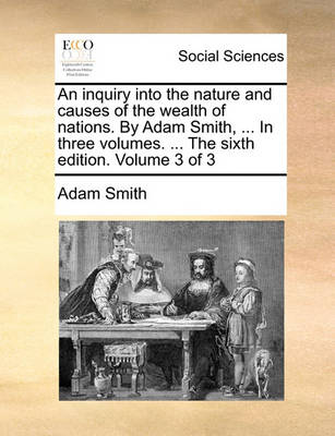 Book cover for An Inquiry Into the Nature and Causes of the Wealth of Nations. by Adam Smith, ... in Three Volumes. ... the Sixth Edition. Volume 3 of 3