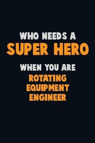 Cover of Who Need A SUPER HERO, When You Are Rotating Equipment Engineer