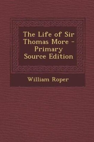 Cover of The Life of Sir Thomas More - Primary Source Edition