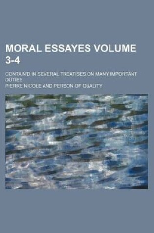 Cover of Moral Essayes Volume 3-4; Contain'd in Several Treatises on Many Important Duties