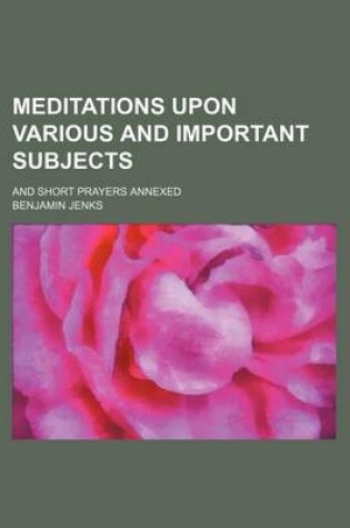 Cover of Meditations Upon Various and Important Subjects (Volume 2); And Short Prayers Annexed