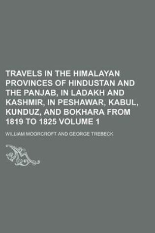 Cover of Travels in the Himalayan Provinces of Hindustan and the Panjab, in Ladakh and Kashmir, in Peshawar, Kabul, Kunduz, and Bokhara from 1819 to 1825 Volume 1