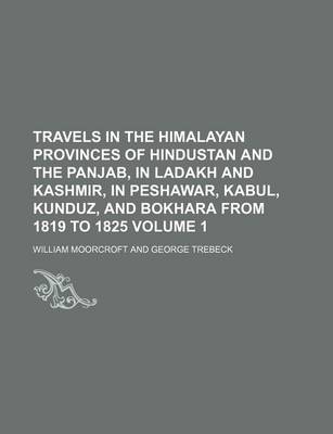 Book cover for Travels in the Himalayan Provinces of Hindustan and the Panjab, in Ladakh and Kashmir, in Peshawar, Kabul, Kunduz, and Bokhara from 1819 to 1825 Volume 1