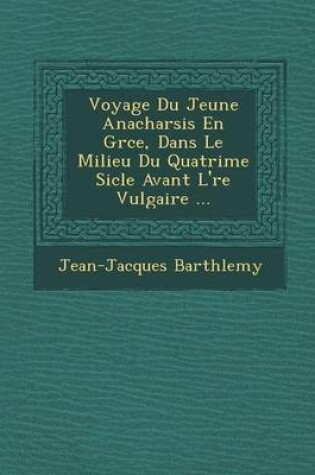 Cover of Voyage Du Jeune Anacharsis En Gr Ce, Dans Le Milieu Du Quatri Me Si Cle Avant L' Re Vulgaire ...