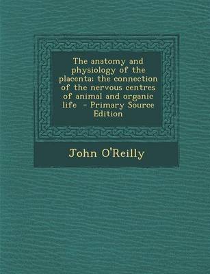 Book cover for The Anatomy and Physiology of the Placenta; The Connection of the Nervous Centres of Animal and Organic Life