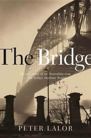 Cover of Bridge, The: The Epic Story of an Australian Icon - The Sydney Harbour Bridge