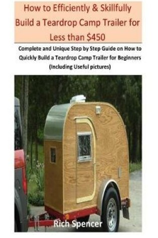 Cover of How to Efficiently & Skillfully Build a Teardrop Camp Trailer for Less Than $500