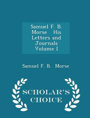 Book cover for Samuel F. B. Morse His Letters and Journals Volume I - Scholar's Choice Edition