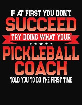 Book cover for If At First You Don't Succeed Try Doing What Your Pickleball Coach Told You To Do The First Time