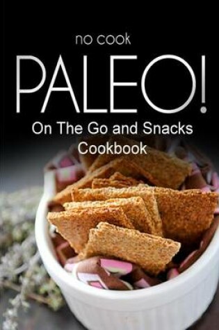 Cover of No-Cook Paleo! - On The Go and Snacks Cookbook