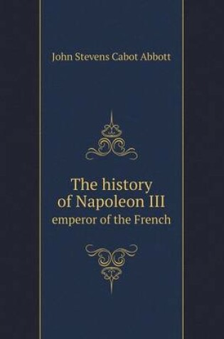 Cover of The history of Napoleon III emperor of the French