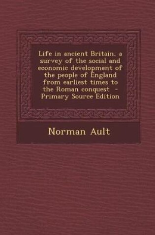 Cover of Life in Ancient Britain, a Survey of the Social and Economic Development of the People of England from Earliest Times to the Roman Conquest - Primary Source Edition