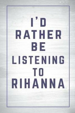 Cover of I'd Rather Be Listening to Rihanna