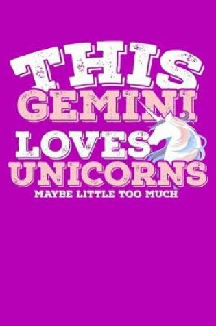 Cover of This Gemini Loves Unicorns Maybe Little Too Much Notebook