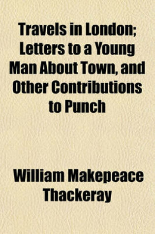 Cover of Travels in London; Letters to a Young Man about Town, and Other Contributions to Punch