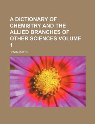 Book cover for A Dictionary of Chemistry and the Allied Branches of Other Sciences Volume 1