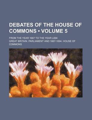 Book cover for Debates of the House of Commons (Volume 5); From the Year 1667 to the Year L694