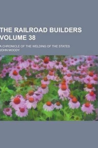 Cover of The Railroad Builders; A Chronicle of the Welding of the States Volume 38