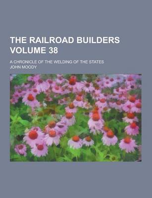 Book cover for The Railroad Builders; A Chronicle of the Welding of the States Volume 38