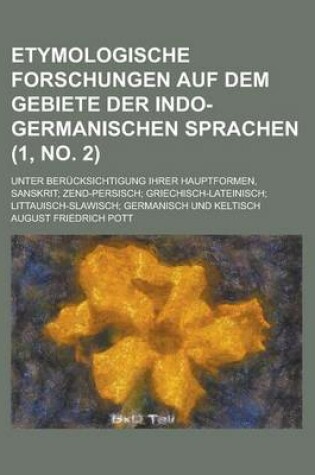 Cover of Etymologische Forschungen Auf Dem Gebiete Der Indo-Germanischen Sprachen; Unter Berucksichtigung Ihrer Hauptformen, Sanskrit; Zend-Persisch; Griechisch-Lateinisch; Littauisch-Slawisch; Germanisch Und Keltisch (1, No. 2 )